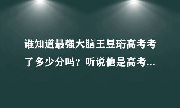 谁知道最强大脑王昱珩高考考了多少分吗？听说他是高考状元，考上了清华，谁知道他考了多少分吗？谢谢！