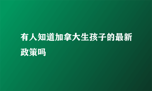 有人知道加拿大生孩子的最新政策吗