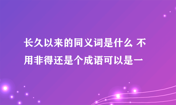 长久以来的同义词是什么 不用非得还是个成语可以是一