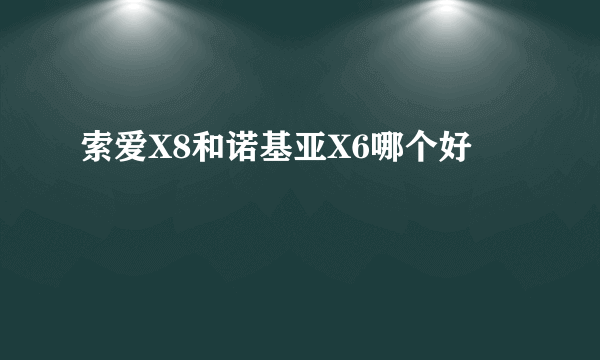 索爱X8和诺基亚X6哪个好