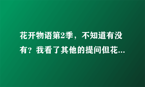 花开物语第2季，不知道有没有？我看了其他的提问但花咲くいろは HOME SWEET HOME是剧场版！