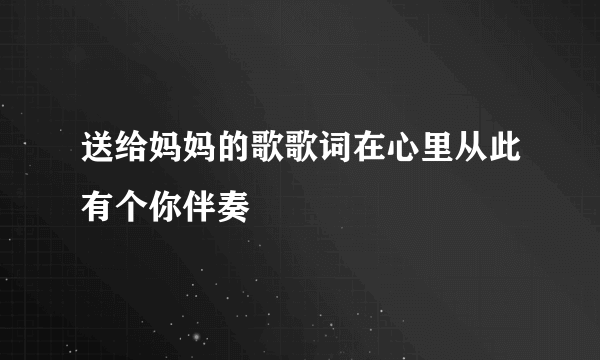 送给妈妈的歌歌词在心里从此有个你伴奏