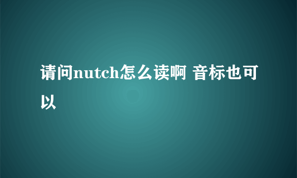 请问nutch怎么读啊 音标也可以