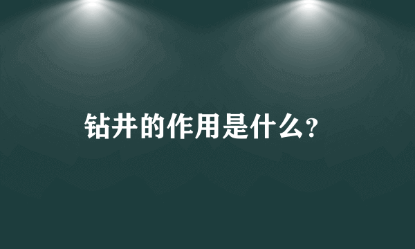 钻井的作用是什么？