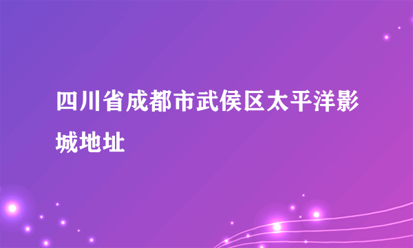 四川省成都市武侯区太平洋影城地址