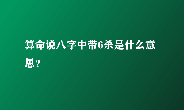 算命说八字中带6杀是什么意思？