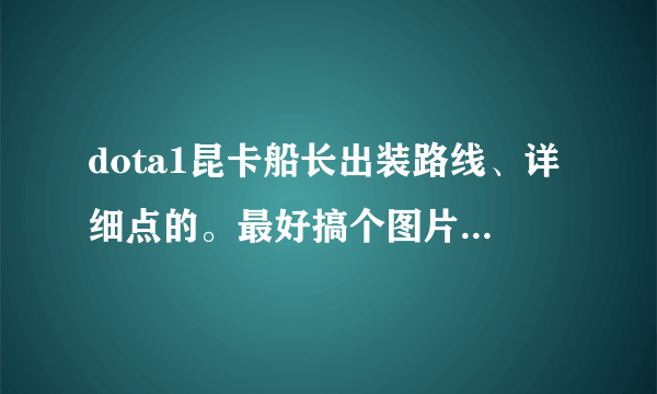 dota1昆卡船长出装路线、详细点的。最好搞个图片、前期、中期。后期。说清楚、我是新手，还有出门装。谢谢