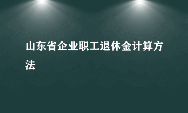 山东省企业职工退休金计算方法