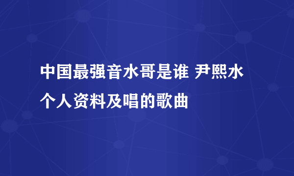 中国最强音水哥是谁 尹熙水个人资料及唱的歌曲