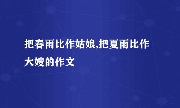 把春雨比作姑娘,把夏雨比作大嫂的作文