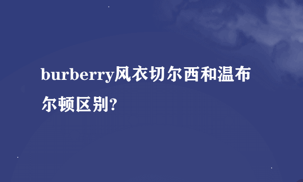 burberry风衣切尔西和温布尔顿区别?