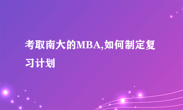 考取南大的MBA,如何制定复习计划