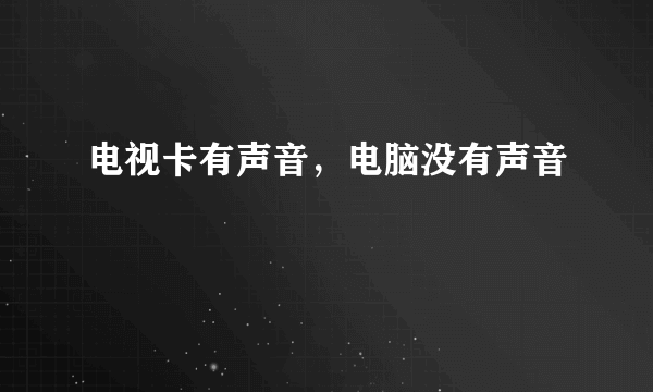 电视卡有声音，电脑没有声音