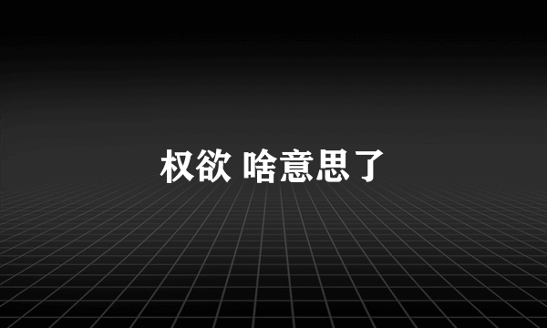 权欲 啥意思了