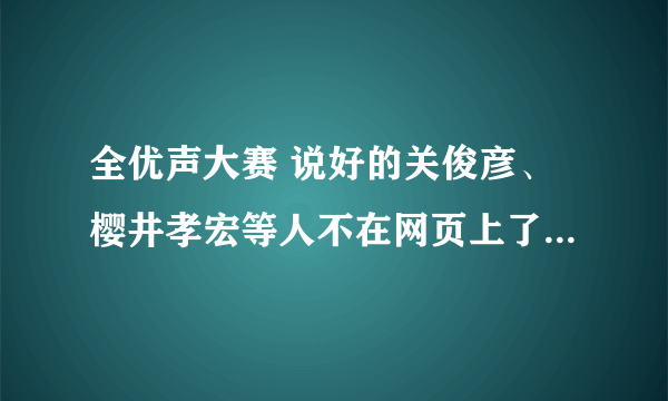 全优声大赛 说好的关俊彦、樱井孝宏等人不在网页上了，怎么回事？