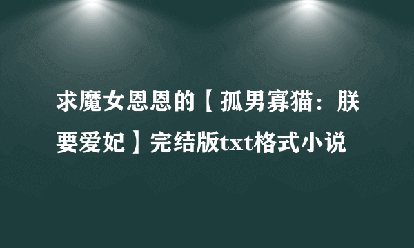 求魔女恩恩的【孤男寡猫：朕要爱妃】完结版txt格式小说