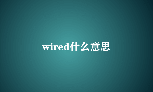 wired什么意思