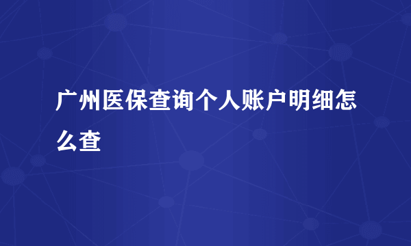 广州医保查询个人账户明细怎么查