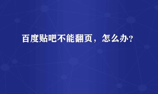 百度贴吧不能翻页，怎么办？