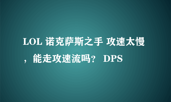 LOL 诺克萨斯之手 攻速太慢，能走攻速流吗？ DPS