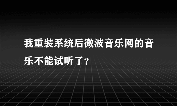 我重装系统后微波音乐网的音乐不能试听了？