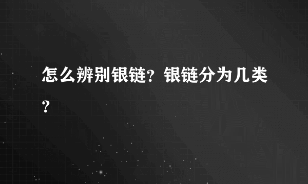 怎么辨别银链？银链分为几类？