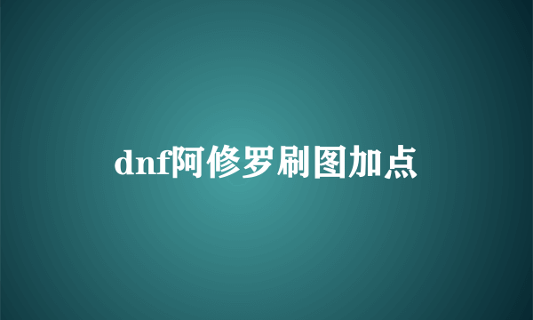 dnf阿修罗刷图加点