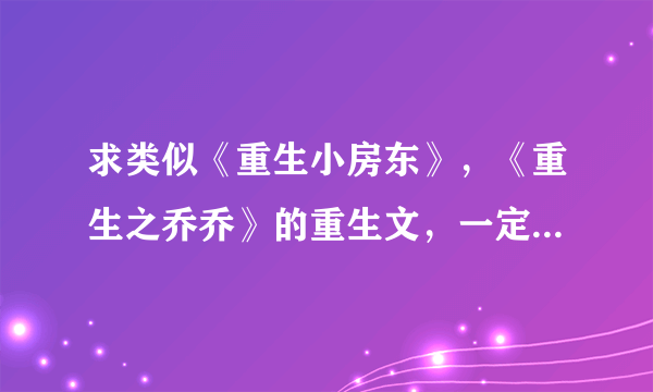 求类似《重生小房东》，《重生之乔乔》的重生文，一定要宠溺甜文，男主是军人最好