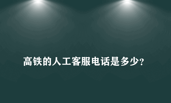 
高铁的人工客服电话是多少？

