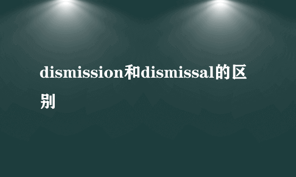 dismission和dismissal的区别