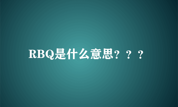 RBQ是什么意思？？？