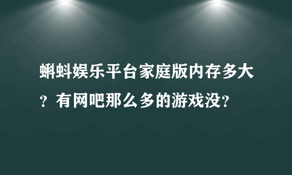 蝌蚪娱乐平台家庭版内存多大？有网吧那么多的游戏没？