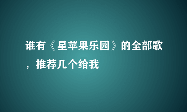 谁有《星苹果乐园》的全部歌，推荐几个给我