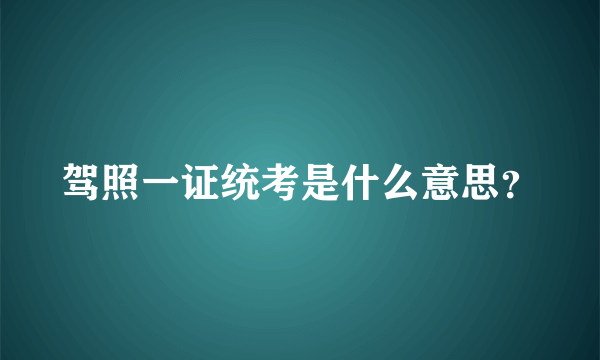 驾照一证统考是什么意思？