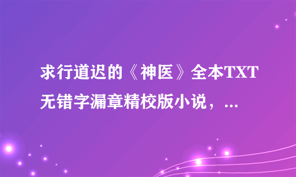 求行道迟的《神医》全本TXT无错字漏章精校版小说，谢谢！！