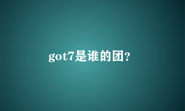 got7是谁的团？