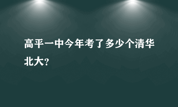 高平一中今年考了多少个清华北大？