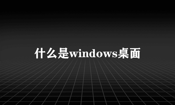 什么是windows桌面