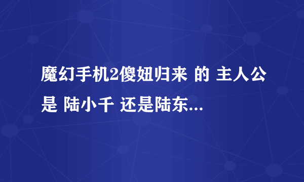 魔幻手机2傻妞归来 的 主人公是 陆小千 还是陆东雨 ？？