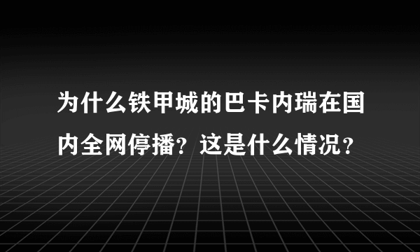 为什么铁甲城的巴卡内瑞在国内全网停播？这是什么情况？