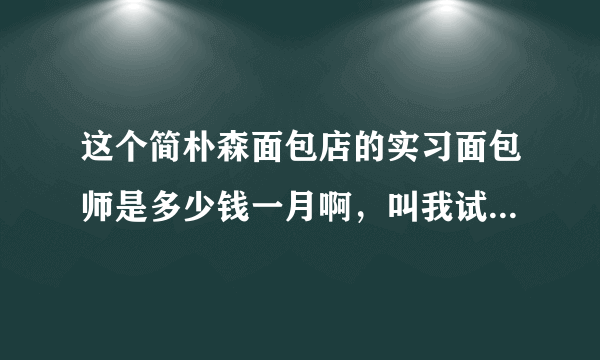 这个简朴森面包店的实习面包师是多少钱一月啊，叫我试用三天一天才二十多块