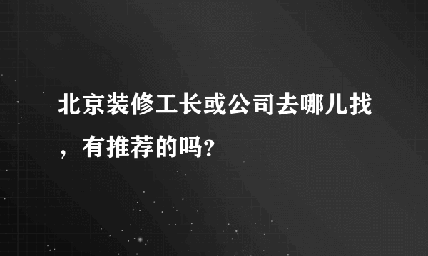 北京装修工长或公司去哪儿找，有推荐的吗？