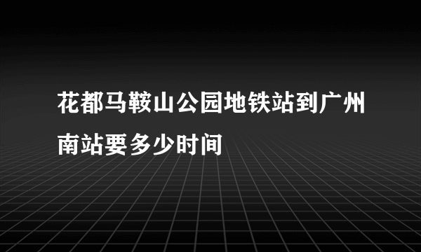 花都马鞍山公园地铁站到广州南站要多少时间