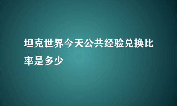 坦克世界今天公共经验兑换比率是多少