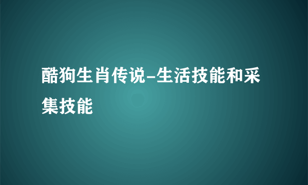 酷狗生肖传说-生活技能和采集技能