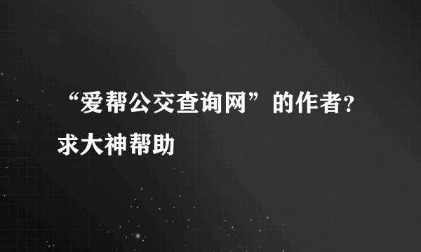 “爱帮公交查询网”的作者？求大神帮助