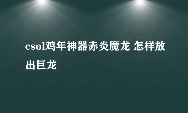 csol鸡年神器赤炎魔龙 怎样放出巨龙