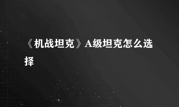 《机战坦克》A级坦克怎么选择