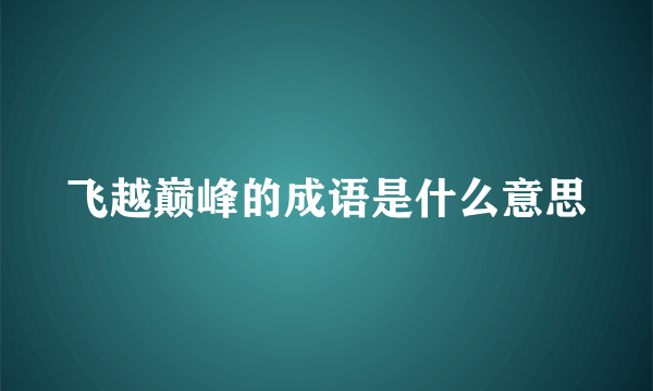 飞越巅峰的成语是什么意思