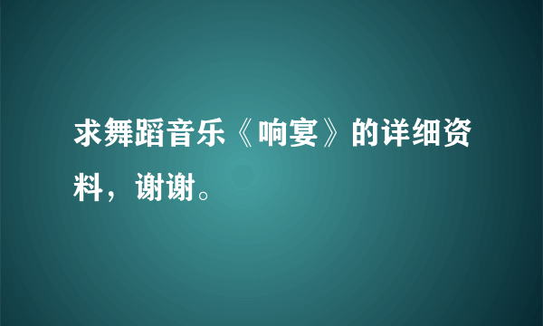 求舞蹈音乐《响宴》的详细资料，谢谢。